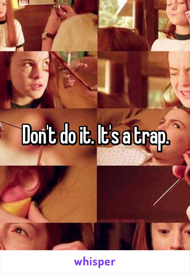 Don't do it. It's a trap.