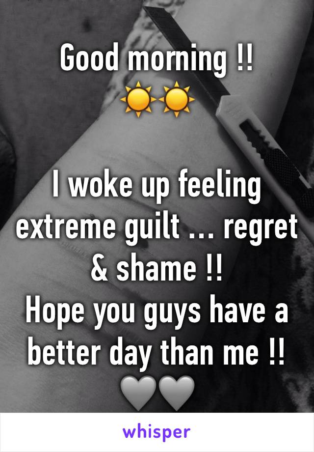 Good morning !!
☀️☀️

I woke up feeling extreme guilt … regret & shame !!
Hope you guys have a better day than me !!
🩶🩶