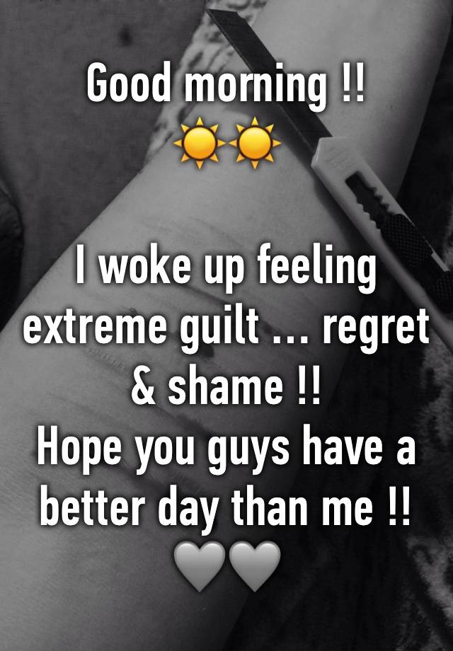 Good morning !!
☀️☀️

I woke up feeling extreme guilt … regret & shame !!
Hope you guys have a better day than me !!
🩶🩶