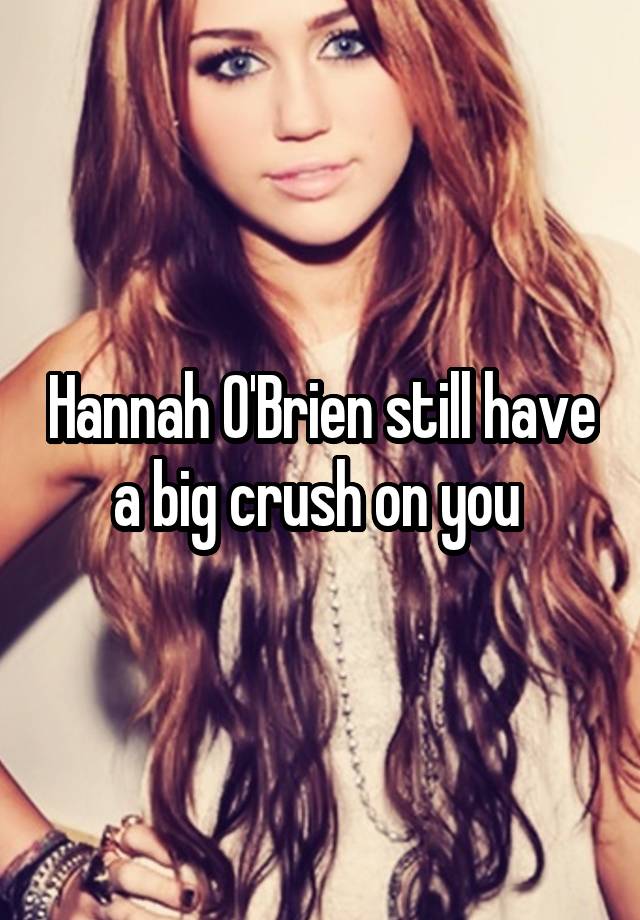 Hannah O'Brien still have a big crush on you 