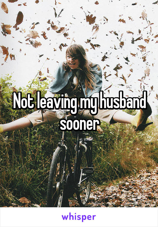 Not leaving my husband sooner