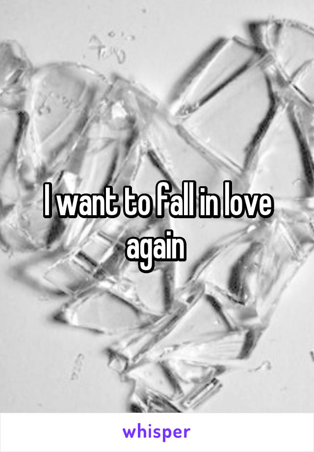 I want to fall in love again 