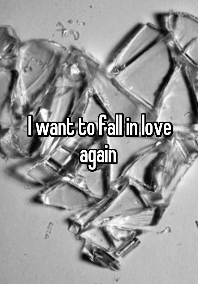 I want to fall in love again 