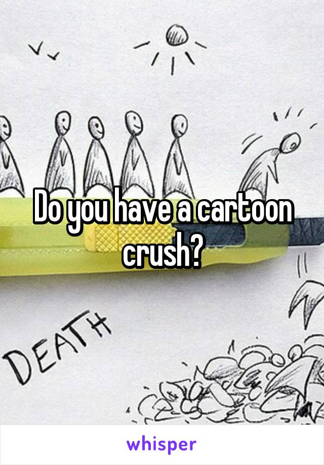 Do you have a cartoon crush?