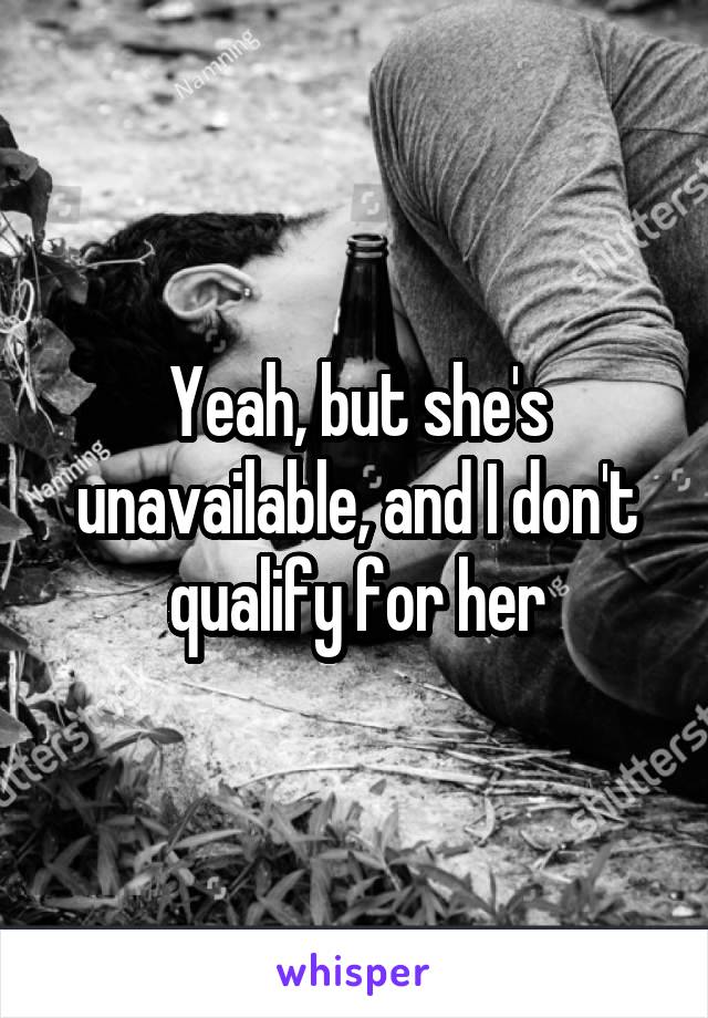 Yeah, but she's unavailable, and I don't qualify for her