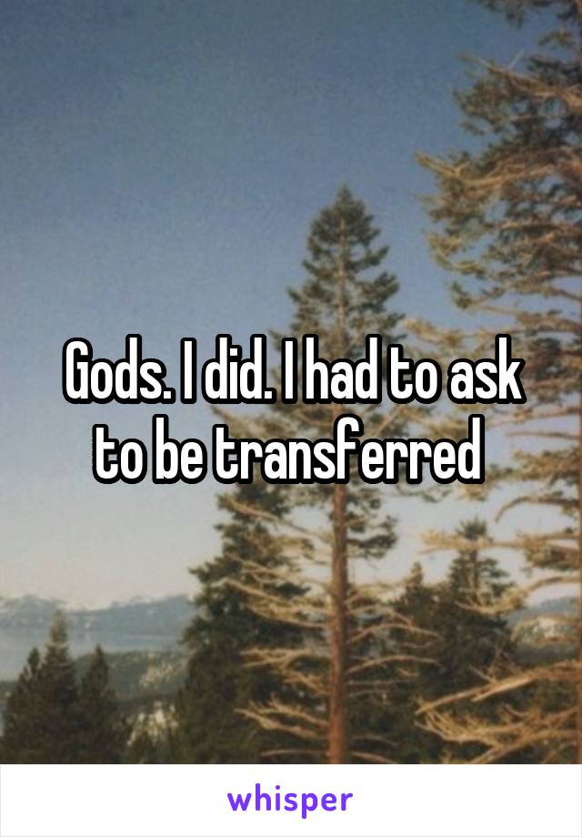 Gods. I did. I had to ask to be transferred 