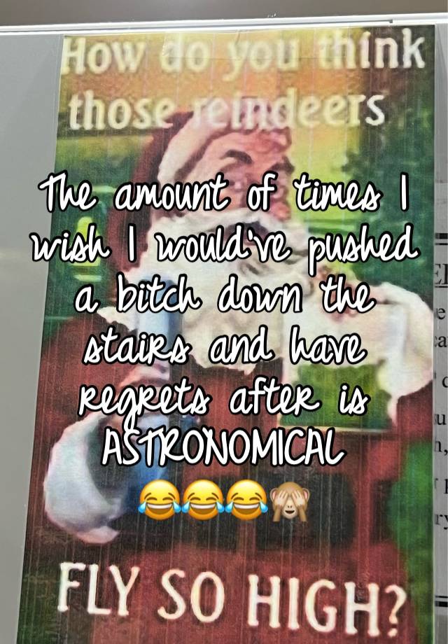 The amount of times I wish I would’ve pushed a bitch down the stairs and have regrets after is ASTRONOMICAL
😂😂😂🙈