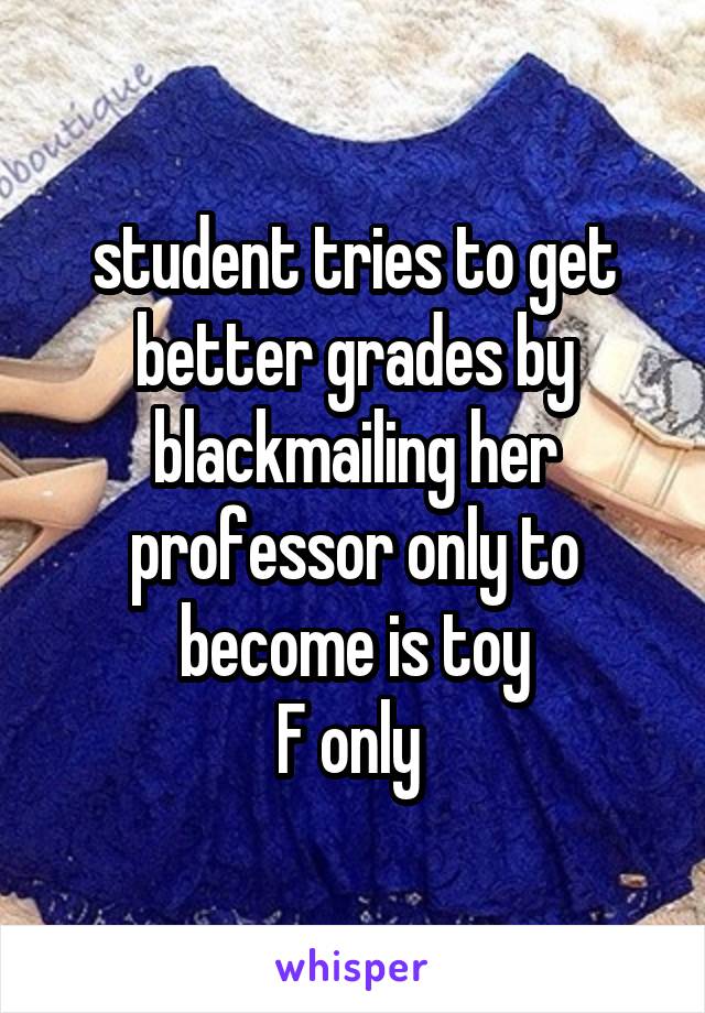  student tries to get better grades by blackmailing her professor only to become is toy
F only 