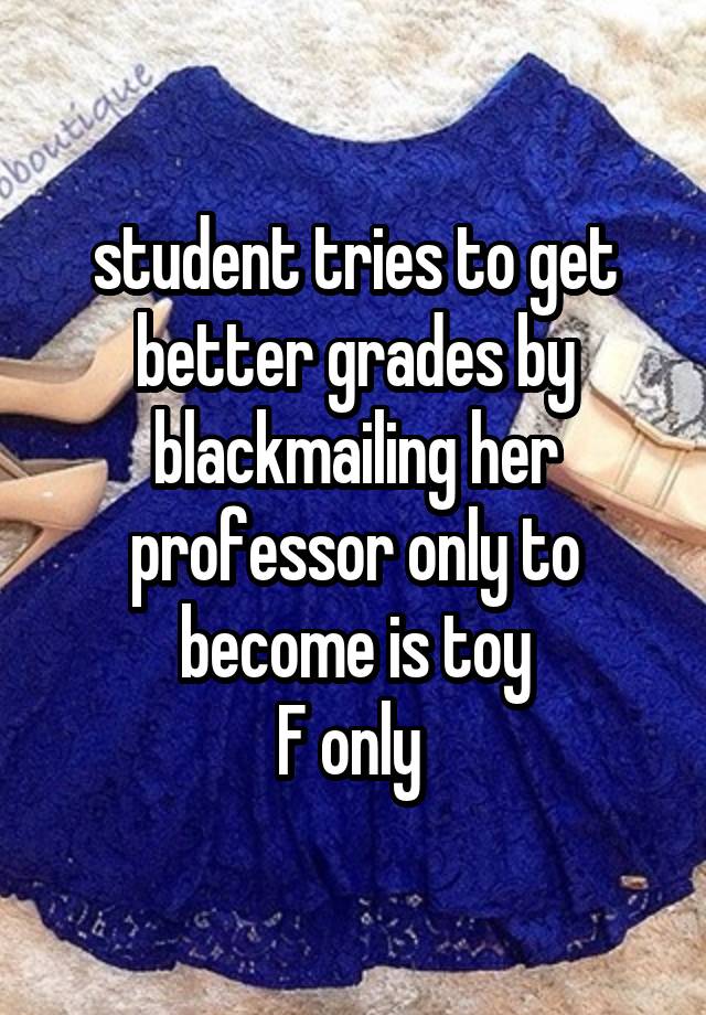  student tries to get better grades by blackmailing her professor only to become is toy
F only 