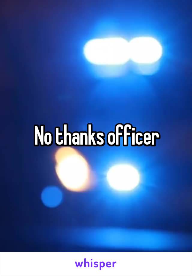 No thanks officer