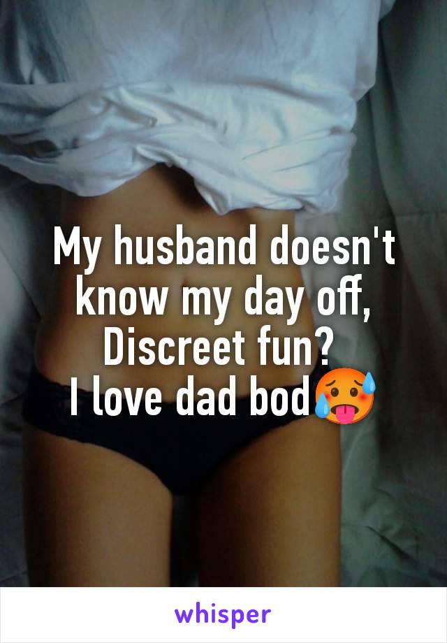 My husband doesn't know my day off,
Discreet fun? 
I love dad bod🥵