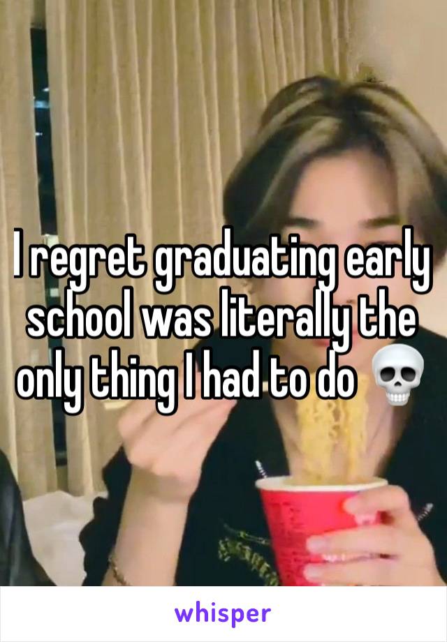 I regret graduating early school was literally the only thing I had to do 💀