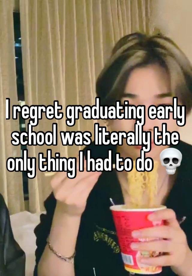 I regret graduating early school was literally the only thing I had to do 💀