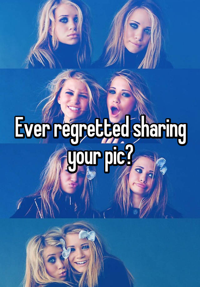 Ever regretted sharing your pic?