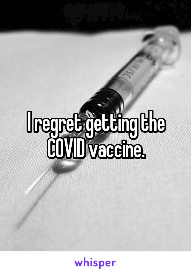 I regret getting the COVID vaccine.