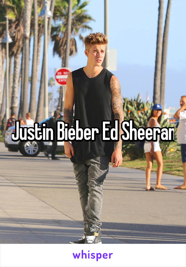 Justin Bieber Ed Sheeran