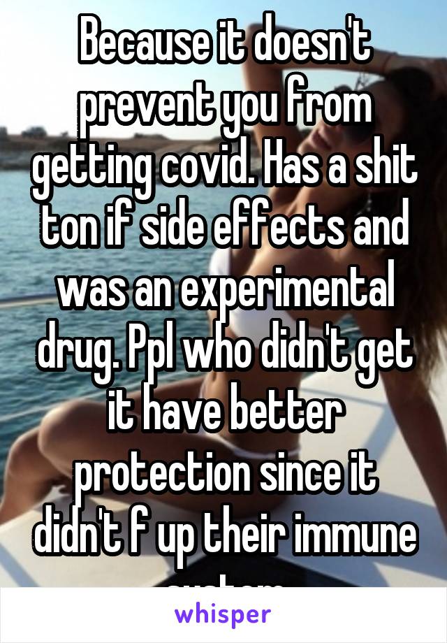 Because it doesn't prevent you from getting covid. Has a shit ton if side effects and was an experimental drug. Ppl who didn't get it have better protection since it didn't f up their immune system