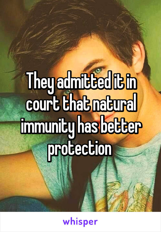 They admitted it in court that natural immunity has better protection 