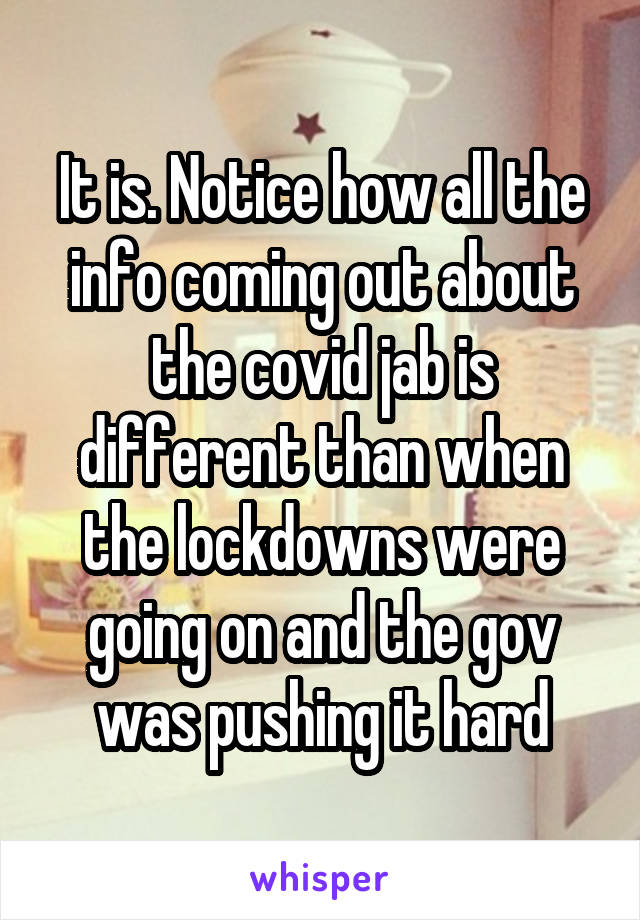 It is. Notice how all the info coming out about the covid jab is different than when the lockdowns were going on and the gov was pushing it hard