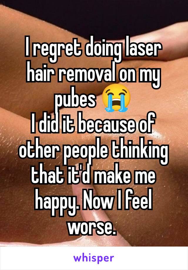 I regret doing laser hair removal on my pubes 😭
I did it because of other people thinking that it'd make me happy. Now I feel worse. 