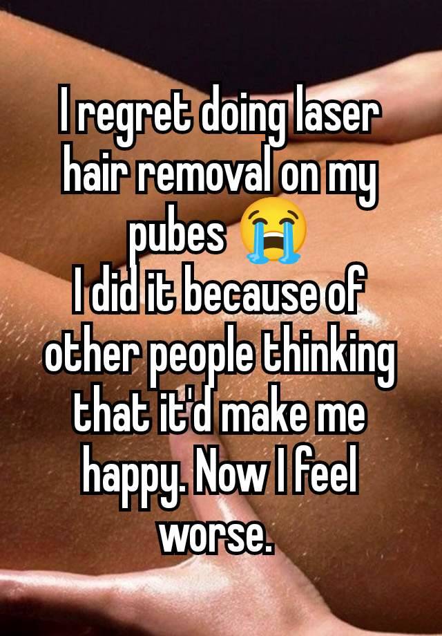 I regret doing laser hair removal on my pubes 😭
I did it because of other people thinking that it'd make me happy. Now I feel worse. 