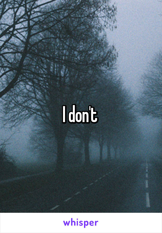 I don't 