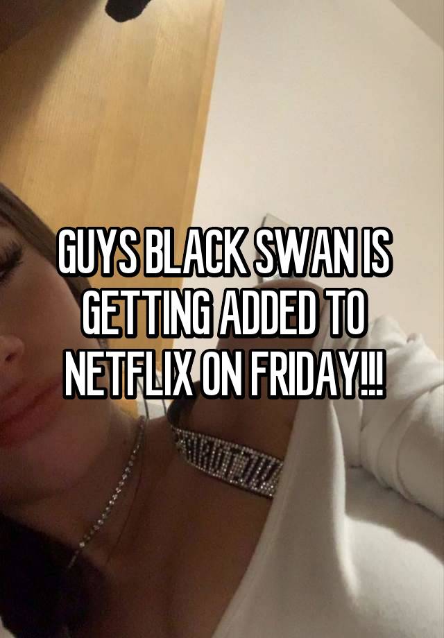 GUYS BLACK SWAN IS GETTING ADDED TO NETFLIX ON FRIDAY!!!
