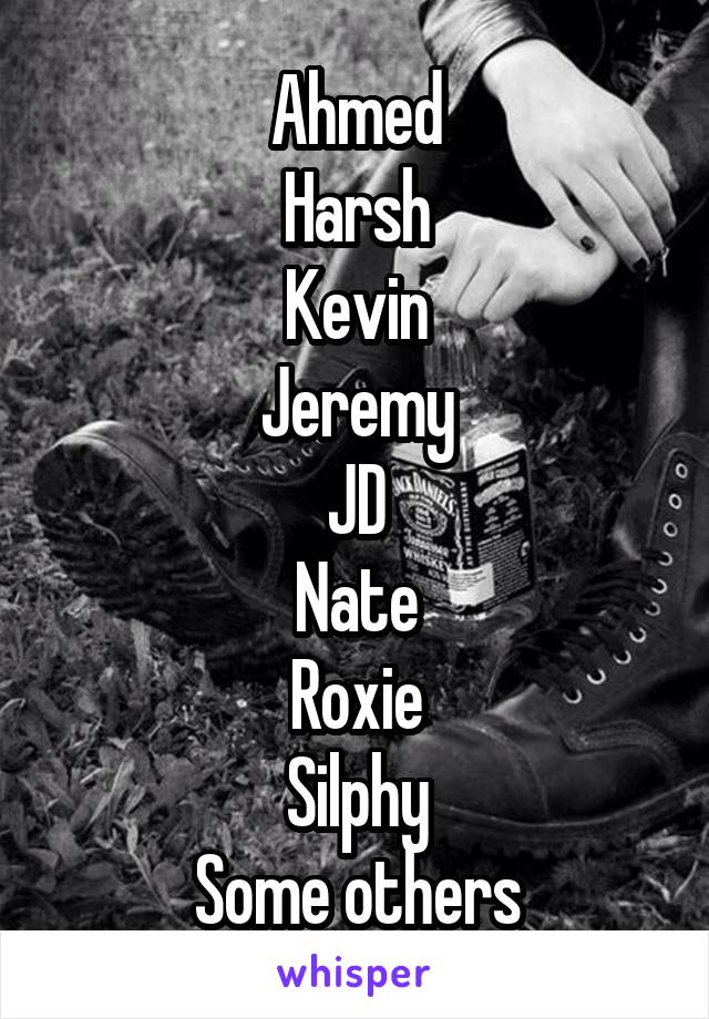 Ahmed
Harsh
Kevin
Jeremy
JD
Nate
Roxie
Silphy
Some others