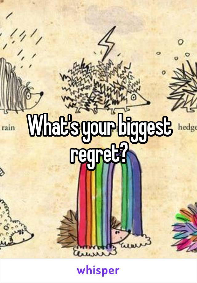 What's your biggest regret?