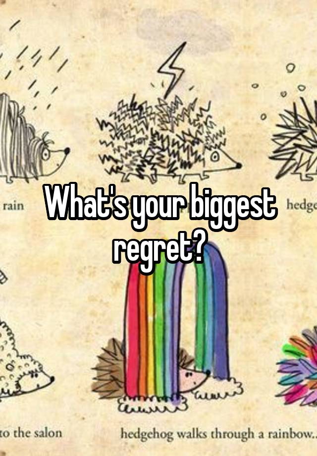 What's your biggest regret?