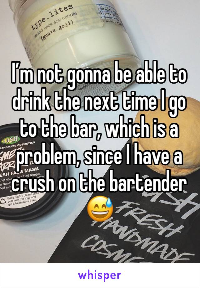 I’m not gonna be able to drink the next time I go to the bar, which is a problem, since I have a crush on the bartender 😅