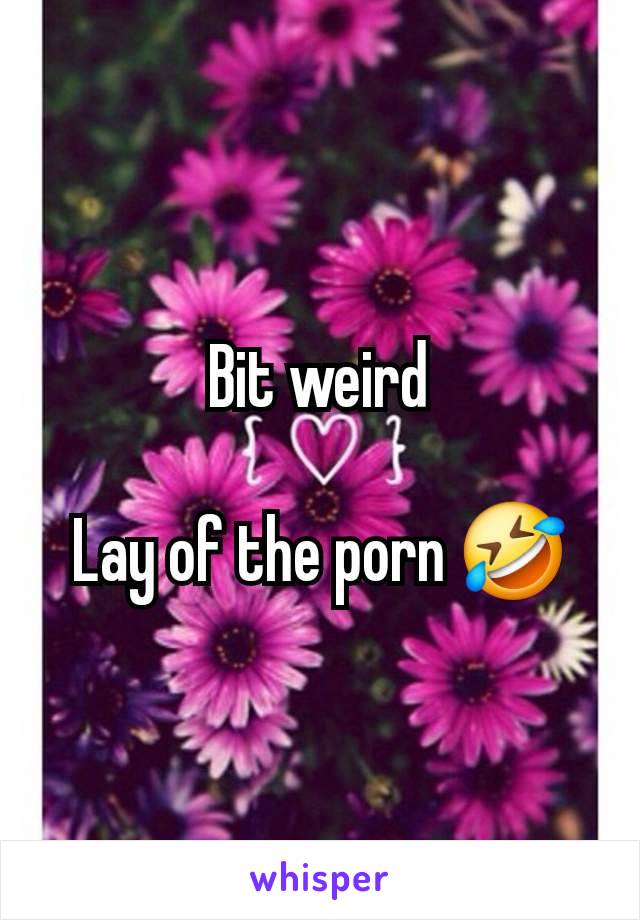 Bit weird

Lay of the porn 🤣