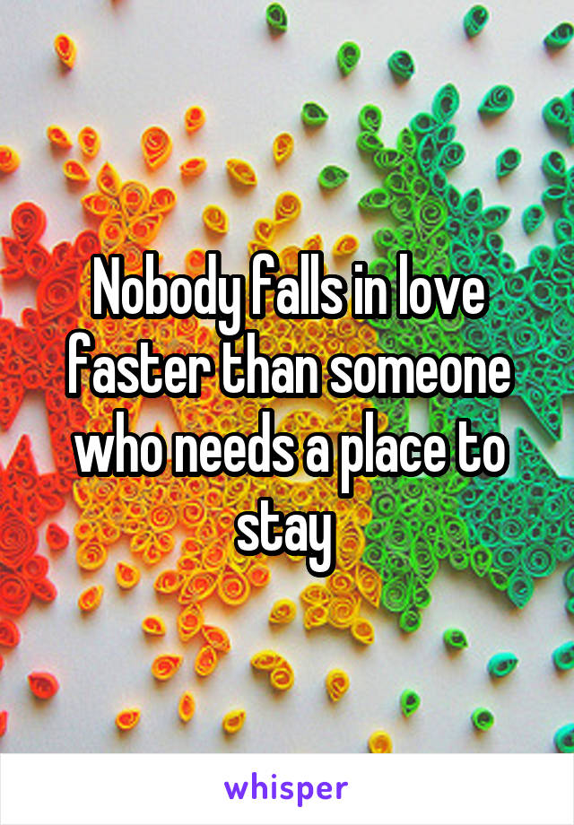 Nobody falls in love faster than someone who needs a place to stay 