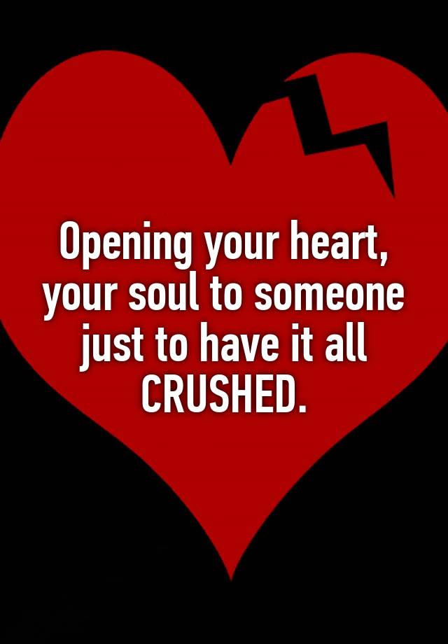 Opening your heart, your soul to someone just to have it all
CRUSHED.