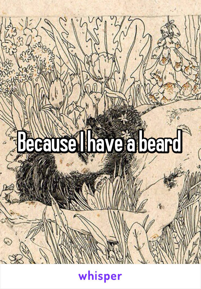 Because I have a beard 