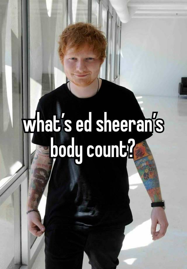 what’s ed sheeran’s body count?