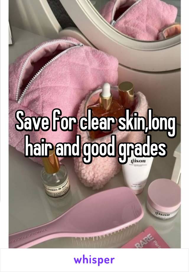 Save for clear skin,long hair and good grades