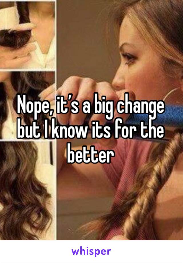 Nope, it’s a big change but I know its for the better