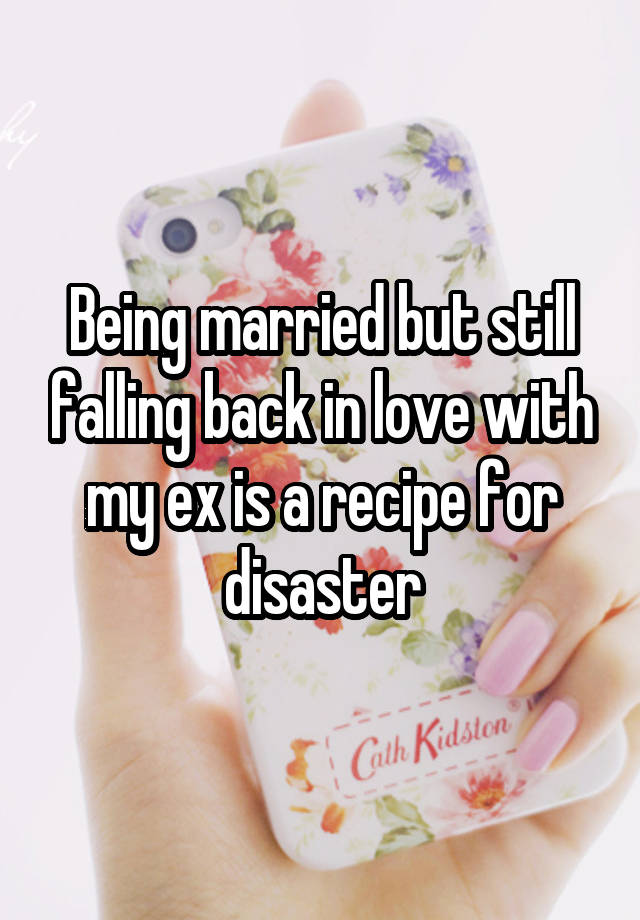 Being married but still falling back in love with my ex is a recipe for disaster