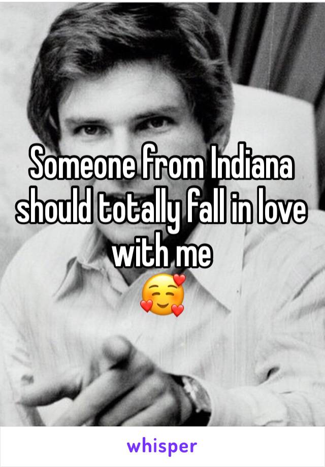 Someone from Indiana should totally fall in love with me 
🥰