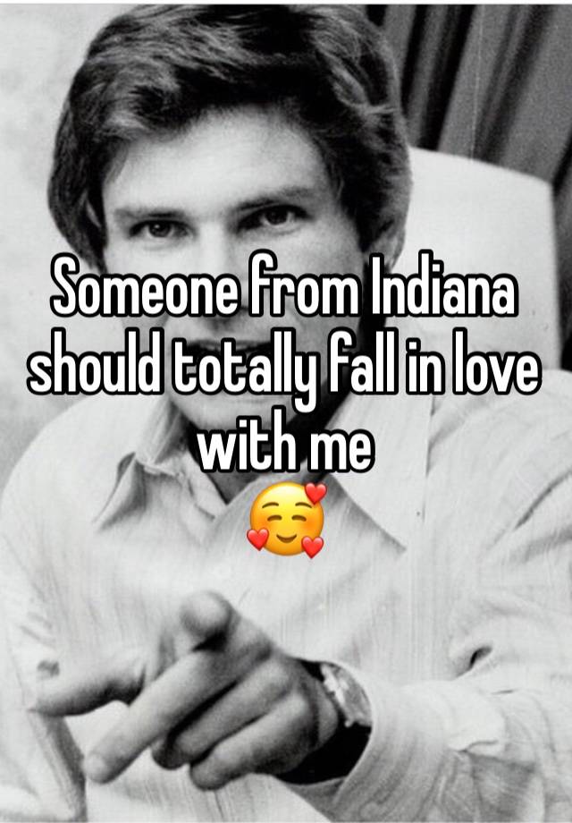 Someone from Indiana should totally fall in love with me 
🥰