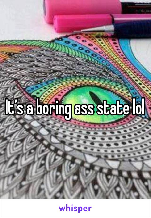 It’s a boring ass state lol