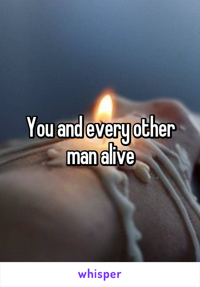 You and every other man alive