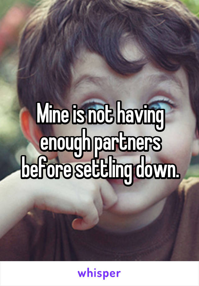 Mine is not having enough partners before settling down.