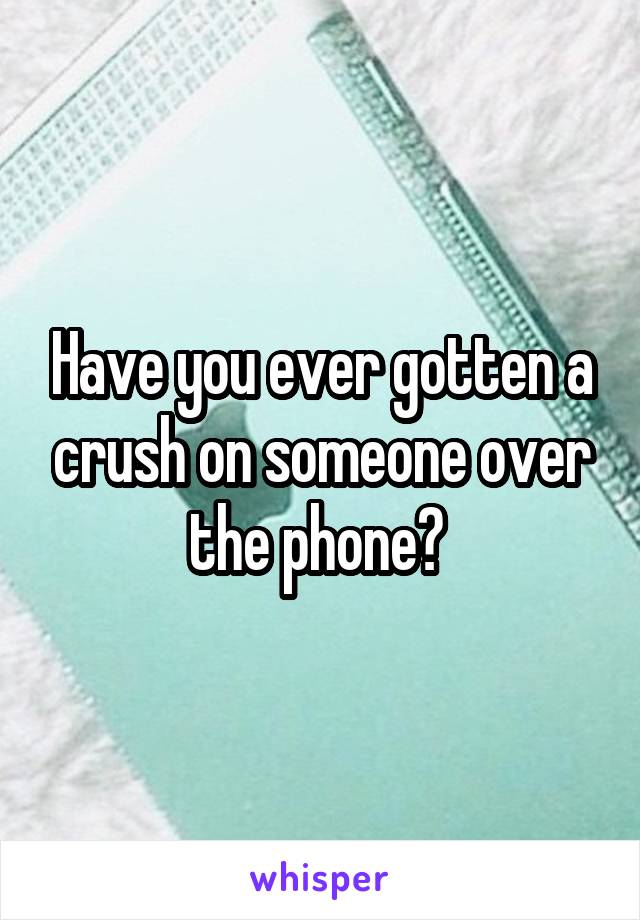 Have you ever gotten a crush on someone over the phone? 