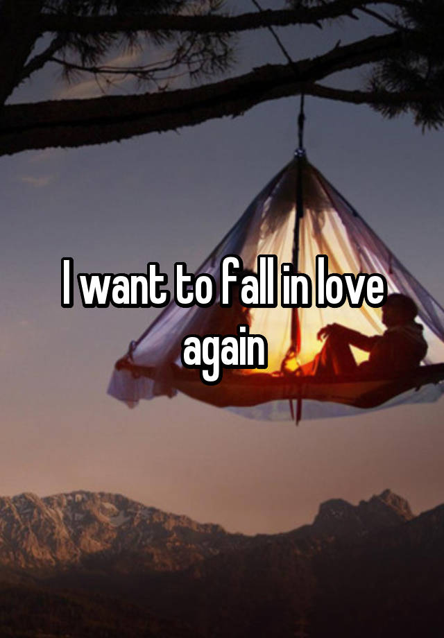 I want to fall in love again