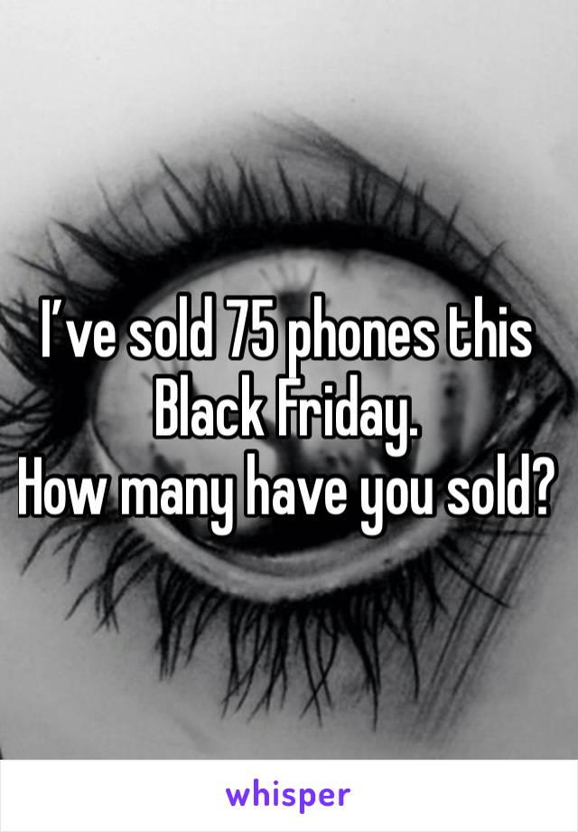I’ve sold 75 phones this Black Friday.
How many have you sold?
