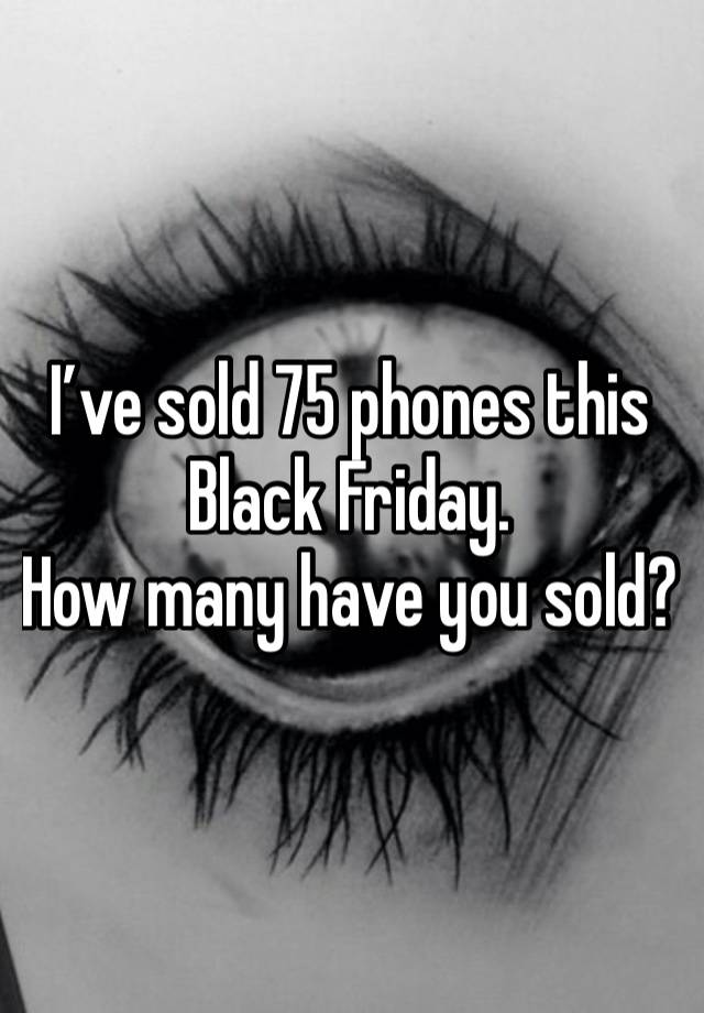 I’ve sold 75 phones this Black Friday.
How many have you sold?