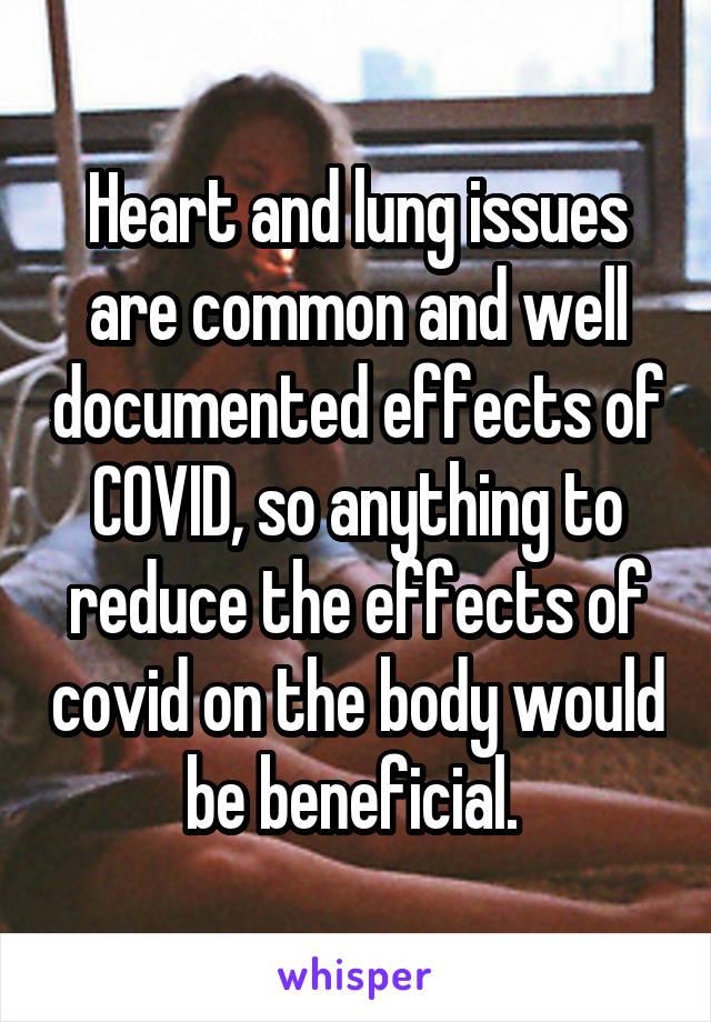 Heart and lung issues are common and well documented effects of COVID, so anything to reduce the effects of covid on the body would be beneficial. 