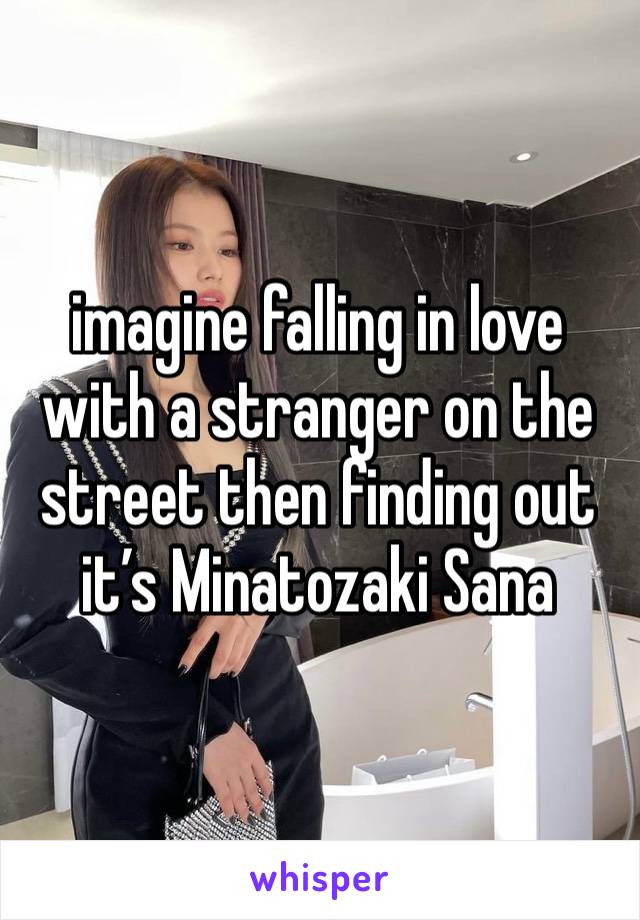 imagine falling in love with a stranger on the street then finding out it’s Minatozaki Sana